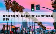 美签面签预约（美签面签预约无可用时段怎么回事）