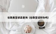 伦敦美签状态查询（伦敦签证好办吗）