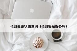 伦敦美签状态查询（伦敦签证好办吗）