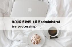 美签敏感地区（美签administrative processing）