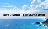 美国签证面签攻略（美国签证面签攻略视频）
