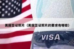 美国签证照片（美国签证照片的要求有哪些）