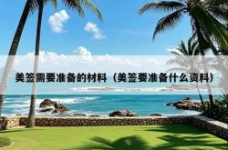 美签需要准备的材料（美签要准备什么资料）