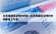 北京美国签证预约时间（北京美国签证预约时间都是上午的）
