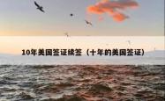 10年美国签证续签（十年的美国签证）