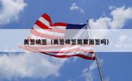 美签续签（美签续签需要面签吗）