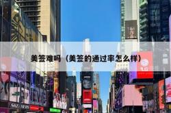美签难吗（美签的通过率怎么样）