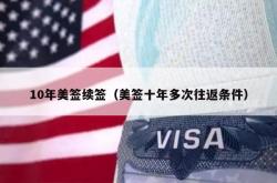 10年美签续签（美签十年多次往返条件）
