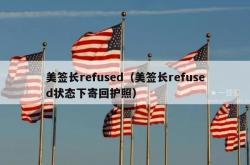美签长refused（美签长refused状态下寄回护照）