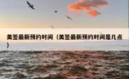 美签最新预约时间（美签最新预约时间是几点）