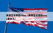 美国签证更新evus（美国签证更新evus要多久）