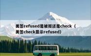 美签refused是被拒还是check（美签check显示refused）