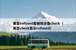美签refused是被拒还是check（美签check显示refused）