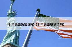 十年美签免签国家（十年美签取消了吗）