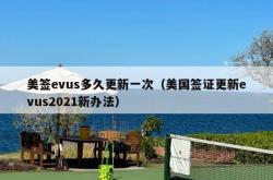 美签evus多久更新一次（美国签证更新evus2021新办法）