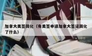 加拿大美签简化（有美签申请加拿大签证简化了什么）