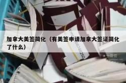加拿大美签简化（有美签申请加拿大签证简化了什么）