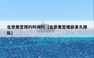 北京美签预约时间f1（北京美签提前多久排队）