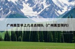 广州美签早上几点去排队（广州美签预约）