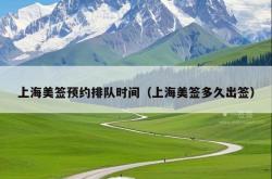 上海美签预约排队时间（上海美签多久出签）