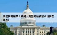 美签网站被禁止访问（美签网站被禁止访问怎么办）