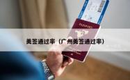 美签通过率（广州美签通过率）