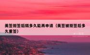 美签拒签后隔多久能再申请（美签被拒签后多久重签）