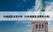办美国签证多少钱（代办美国签证要多少钱）