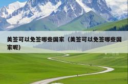 美签可以免签哪些国家（美签可以免签哪些国家呢）