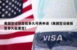 美国签证拒签后多久可再申请（美国签证被拒签多久能重签）