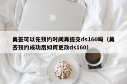 美签可以先预约时间再提交ds160吗（美签预约成功后如何更改ds160）