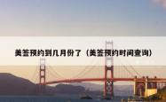 美签预约到几月份了（美签预约时间查询）