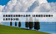 去美国签证需要什么条件（去美国签证需要什么条件多少钱）
