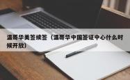 温哥华美签续签（温哥华中国签证中心什么时候开放）