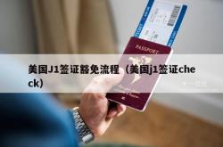 美国J1签证豁免流程（美国j1签证check）