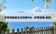 护照到期美签没到期咋办（护照到期 美签）