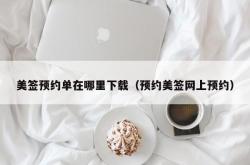 美签预约单在哪里下载（预约美签网上预约）