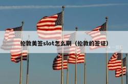 伦敦美签slot怎么刷（伦敦的签证）