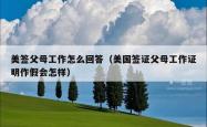 美签父母工作怎么回答（美国签证父母工作证明作假会怎样）