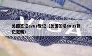 美国签证evus登记（美国签证evus登记更新）