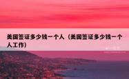 美国签证多少钱一个人（美国签证多少钱一个人工作）