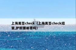 上海美签check（上海美签check结束,护照要邮寄吗）