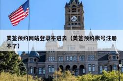 美签预约网站登录不进去（美签预约账号注册不了）