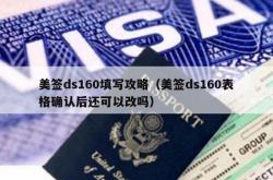 美签ds160填写攻略（美签ds160表格确认后还可以改吗）