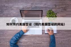 如何预约美国签证（预约美国签证的网站）