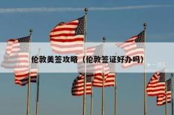 伦敦美签攻略（伦敦签证好办吗）