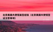 北京美国大使馆面签经验（北京美国大使馆签证注意事项）