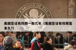 美国签证有效期一般几年（美国签证有效期是多久?）