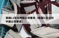 美国L1签证跨国公司要求（美国l1签证对中国公司要求）