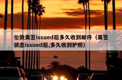 伦敦美签issued后多久收到邮件（美签状态issued后,多久收到护照）